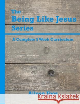 The Being Like Jesus Series: A Complete 5 Week Curriculum Aileen Foos 9781517331146 Createspace Independent Publishing Platform - książka