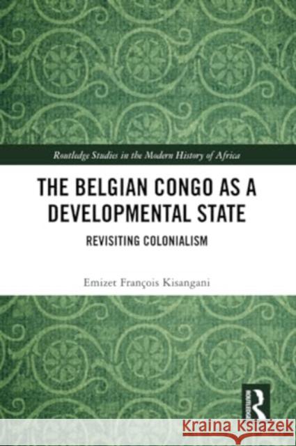 The Belgian Congo as a Developmental State: Revisiting Colonialism Emizet Fran?ois Kisangani 9781032254319 Routledge - książka