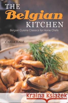 The Belgian Kitchen: Belgian Cuisine Classics for Home Chefs Carla Hale 9781794668690 Independently Published - książka