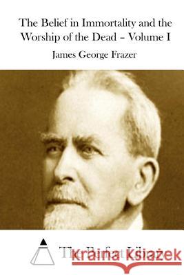 The Belief in Immortality and the Worship of the Dead - Volume I James George Frazer The Perfect Library 9781512034653 Createspace - książka