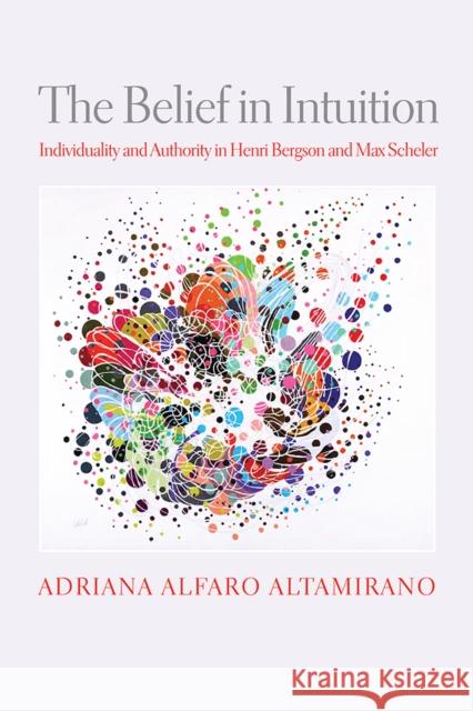 The Belief in Intuition: Individuality and Authority in Henri Bergson and Max Scheler Adriana Alfar 9780812252934 University of Pennsylvania Press - książka
