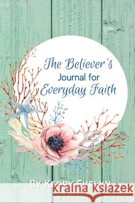 The Believer's Journal for Everyday Faith Kerry Evelyn 9781949935295 Orange Blossom Publishing - książka