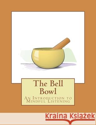 The Bell Bowl: An Introduction to Mindful Listening Ryan Ames Kristene A. Geering 9780692192726 Let Us Learn Together - książka