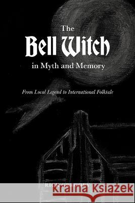 The Bell Witch in Myth and Memory: From Local Legend to International Folktale Rick Gregory 9781621908371 University of Tennessee Press - książka