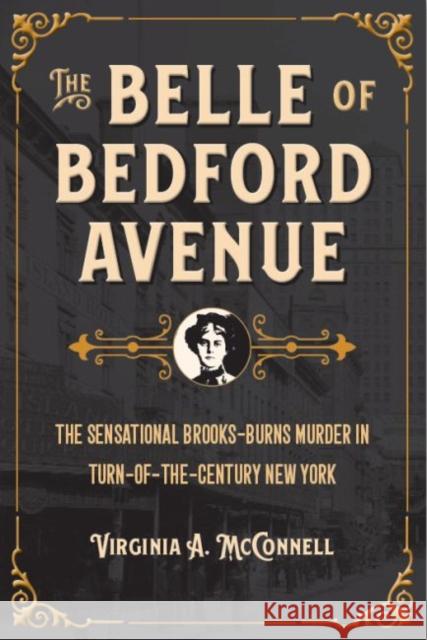 The Belle of Bedford Avenue: The Sensational Brooks-Burns Murder in Turn-Of-The-Century New York Virginia a. McConnell 9781606353660 Kent State University Press - książka