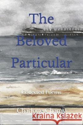 The Beloved Particular: Collected Poems William Nielsen Chun Wang Poon Charlotte Charny 9781687121974 Independently Published - książka