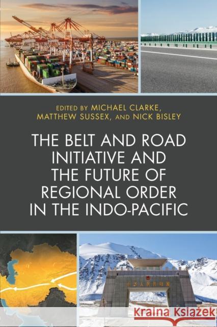 The Belt and Road Initiative and the Future of Regional Order in the Indo-Pacific Michael Clarke Matthew Sussex Nick Bisley 9781498582773 Lexington Books - książka