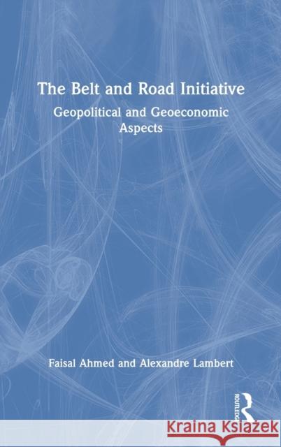 The Belt and Road Initiative: Geopolitical and Geoeconomic Aspects Faisal Ahmed Alexandre Lambert 9781032009551 Routledge Chapman & Hall - książka