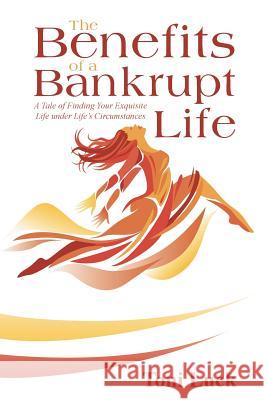 The Benefits of a Bankrupt Life: A Tale of Finding Your Exquisite Life Under Life'S Circumstances Toni Luck 9781973620839 WestBow Press - książka