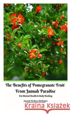 The Benefits of Pomegranate Fruit from Jannah Paradise For Mental Health and Body Healing Jannah Firdaus Mediapro 9789790272538 Jannah Firdaus Mediapro Studio - książka