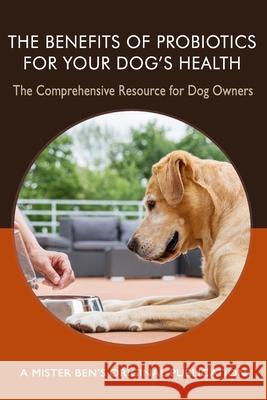 The Benefits of Probiotics for Your Dog's Health: The comprehensive Resource for Dog Owners Benjamin Preisner 9781088458280 Independently Published - książka
