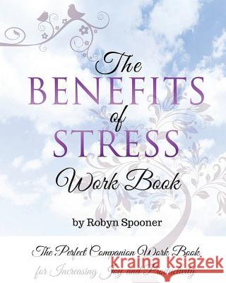 The Benefits of Stress Work Book: The Perfect Companion Work Book for Increasing Joy and Productivity Robyn Spooner 9781535334563 Createspace Independent Publishing Platform - książka