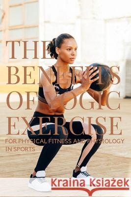 The Benefits of Yogic Exercises for Physical Fitness and Physiology in Sports Kumar Pankaj 9782323505271 Pankaj Kumar - książka