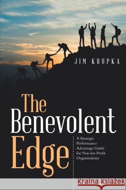 The Benevolent Edge: A Strategic Performance Advantage Guide for Not-For-Profit Organizations Jim Krupka 9781973680314 WestBow Press - książka