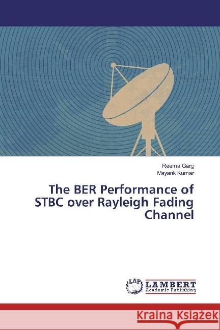 The BER Performance of STBC over Rayleigh Fading Channel Garg, Reema; Kumar, Mayank 9783330341708 LAP Lambert Academic Publishing - książka