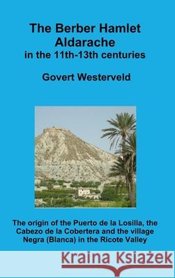 The Berber Hamlet Aldarache in the 11th-13th centuries. The origin of the Puerto de la Losilla, the Cabezo de la Cobertera and the village Negra (Blanca) in the Ricote Valley. Govert Westerveld 9780244373245 Lulu.com - książka