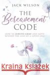 The Bereavement Code: How To Survive Grief and Move Beyond the Loss of a Loved One Jack Wilson 9781675309865 Independently Published