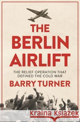 The Berlin Airlift: The Relief Operation that Defined the Cold War Barry Turner 9781785783531 Icon Books - książka