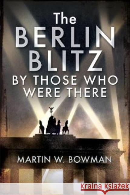 The Berlin Blitz By Those Who Were There Martin W Bowman 9781526705525 Pen & Sword Books Ltd - książka