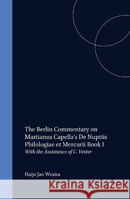 The Berlin Commentary on Martianus Capella's de Nuptiis Philologiae Et Mercurii Book I: With the Assistance of C. Vester H. J. Westra C. Vester 9789004101708 Brill Academic Publishers - książka