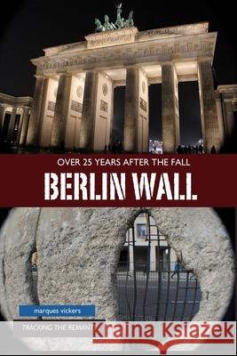 The Berlin Wall: Over 25 Years After Fall: Tracking the Remnant from the Wedding District to the Oberbaum Bridge Marques Vickers 9781540428387 Createspace Independent Publishing Platform - książka