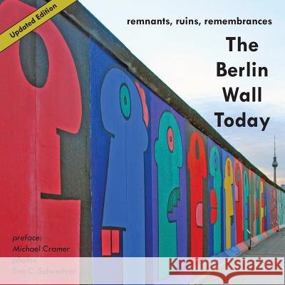 The Berlin Wall Today : Remnants, Ruins, Remembrances. Preface by Cramer, Michael Eva C. Schweitzer Michael Cramer 9781935902102 Berlinica - książka