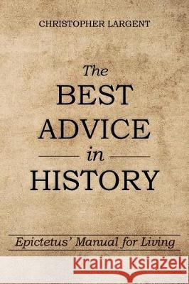 The Best Advice in History: Epictetus' Manual for Living Christopher Largent 9781974179077 Createspace Independent Publishing Platform - książka