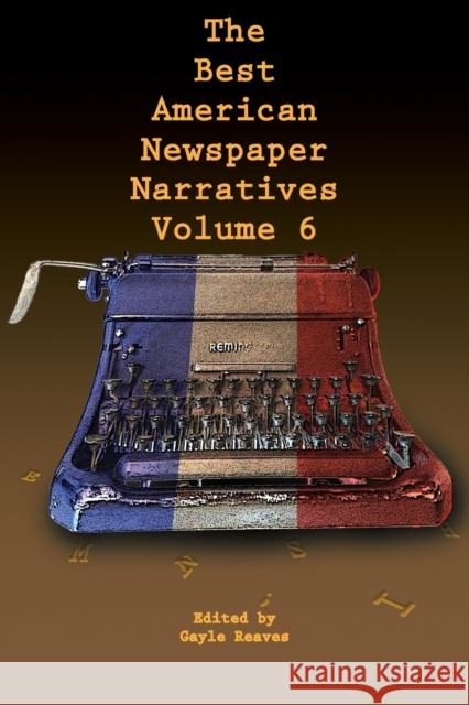 The Best American Newspaper Narratives, Volume 6 Gayle Reaves 9781574417524 University of North Texas Press - książka