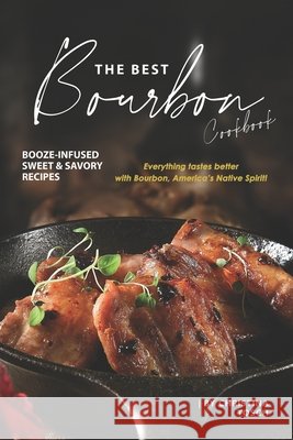 The Best Bourbon Cookbook: Booze-Infused Sweet & Savory Recipes - Everything tastes better with Bourbon, America's Native Spirit! Christina Tosch 9781674227092 Independently Published - książka