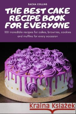 The Best Cake Recipe Book for Everyone: 100 incredible recipes for cakes, brownies, cookies and muffins for every occasion Sacha Collins   9781837899951 Sacha Collins - książka