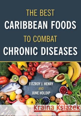 The Best Caribbean Foods To Combat Chronic Diseases Fitzroy J. Henry June Holdip 9789769651562 University of Technology, Jamaica Press - książka