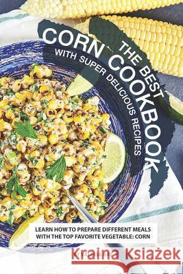 The Best Corn Cookbook with Super Delicious Recipes: Learn How to Prepare Different Meals with The Top Favorite Vegetable: Corn Valeria Ray 9781075707049 Independently Published - książka