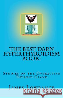 The Best Darn Hyperthyroidism Book!: Studies on the Overactive Thyroid Gland James M. Lowrance 9781470030537 Createspace - książka