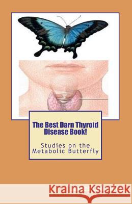 The Best Darn Thyroid Disease Book!: Studies on the Metabolic Butterfly James M. Lowrance 9781470023997 Createspace - książka