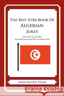 The Best Ever Book of Algerian Jokes: Lots and Lots of Jokes Specially Repurposed for You-Know-Who Mark Geoffrey Young 9781478261902 Createspace Independent Publishing Platform - książka