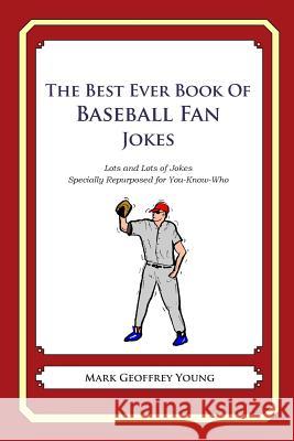 The Best Ever Book of Baseball Fan Jokes: Lots and Lots of Jokes Specially Repurposed for You-Know-Who Mark Geoffrey Young 9781468114355 Createspace - książka