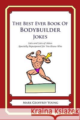 The Best Ever Book of Bodybuilder Jokes: Lots and Lots of Jokes Specially Repurposed for You-Know-Who Mark Geoffrey Young 9781468179224 Createspace - książka