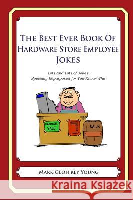 The Best Ever Book of Hardware Store Employees Jokes: Lots and Lots of Jokes Specially Repurposed for You-Know-Who Mark Geoffrey Young 9781490585444 Createspace - książka