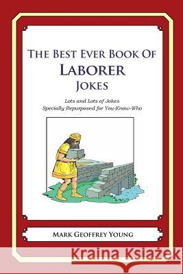 The Best Ever Book of Laborer Jokes: Lots and Lots of Jokes Specially Repurposed for You-Know-Who Mark Geoffrey Young 9781477675502 Createspace - książka