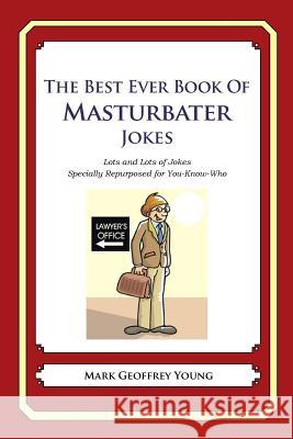 The Best Ever Book of Masturbator Jokes: Lots and Lots of Jokes Specially Repurposed for You-Know-Who Mark Geoffrey Young 9781478119975 Createspace - książka