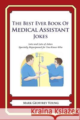 The Best Ever Book of Medical Assistant Jokes: Lots and Lots of Jokes Specially Repurposed for You-Know-Who Mark Geoffrey Young 9781477675533 Createspace - książka