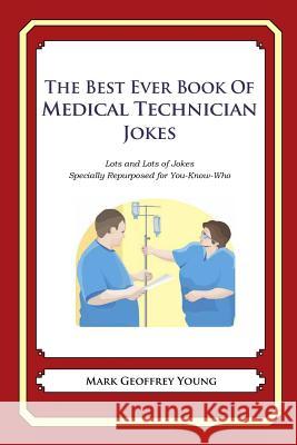 The Best Ever Book of Medical Technician Jokes: Lots and Lots of Jokes Specially Repurposed for You-Know-Who Mark Geoffrey Young 9781477675564 Createspace - książka
