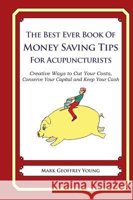 The Best Ever Book of Money Saving Tips for Acupuncturists: Creative Ways to Cut Your Costs, Conserve Your Capital And Keep Your Cash Young, Mark Geoffrey 9781489561466 Createspace Independent Publishing Platform - książka