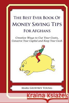 The Best Ever Book of Money Saving Tips for Afghans: Creative Ways to Cut Your Costs, Conserve Your Capital And Keep Your Cash Young, Mark Geoffrey 9781489561473 Createspace Independent Publishing Platform - książka