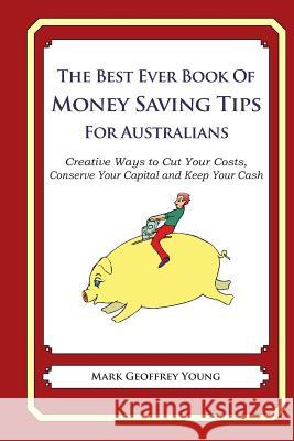 The Best Ever Book of Money Saving Tips for Australians: Creative Ways to Cut Your Costs, Conserve Your Capital And Keep Your Cash Young, Mark Geoffrey 9781489563934 Createspace Independent Publishing Platform - książka