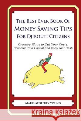 The Best Ever Book of Money Saving Tips for Djibouti Citizens: Creative Ways to Cut Your Costs, Conserve Your Capital And Keep Your Cash Young, Mark Geoffrey 9781490340913 Createspace - książka
