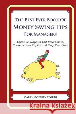 The Best Ever Book of Money Saving Tips for Managers: Creative Ways to Cut Your Costs, Conserve Your Capital And Keep Your Cash Young, Mark Geoffrey 9781490344140 Createspace Independent Publishing Platform - książka