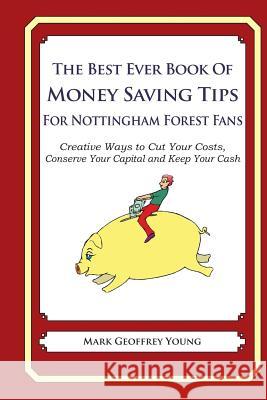 The Best Ever Book of Money Saving Tips For Nottingham Forest Fans: Creative Ways to Cut Your Costs, Conserve Your Capital And Keep Your Cash Young, Mark Geoffrey 9781490583822 Createspace - książka
