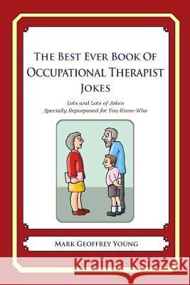 The Best Ever Book of Occupational Therapist Jokes: Lots and Lots of Jokes Specially Repurposed for You-Know-Who Mark Geoffrey Young 9781475119923 Createspace - książka