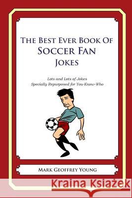The Best Ever Book of Soccer Fan Jokes: Lots and Lots of Jokes Specially Repurposed for You-Know-Who Mark Geoffrey Young 9781468114188 Createspace - książka